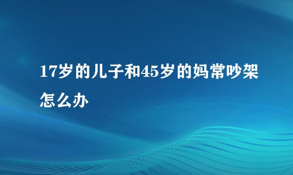 17岁的儿子和45岁的妈常吵架怎么办