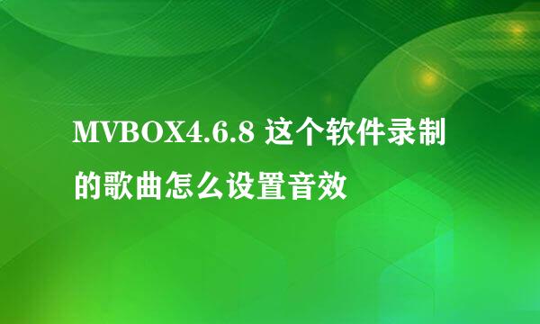 MVBOX4.6.8 这个软件录制的歌曲怎么设置音效