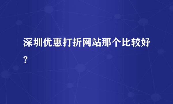 深圳优惠打折网站那个比较好?