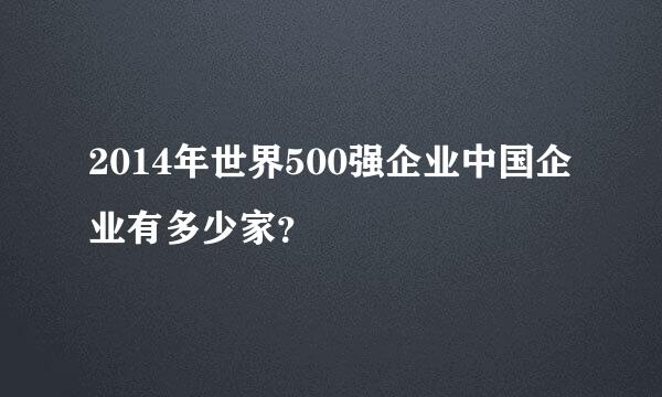 2014年世界500强企业中国企业有多少家？