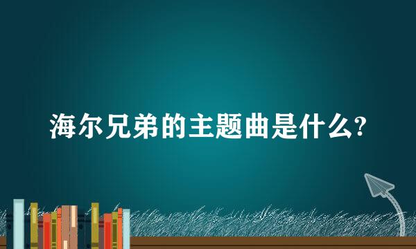 海尔兄弟的主题曲是什么?