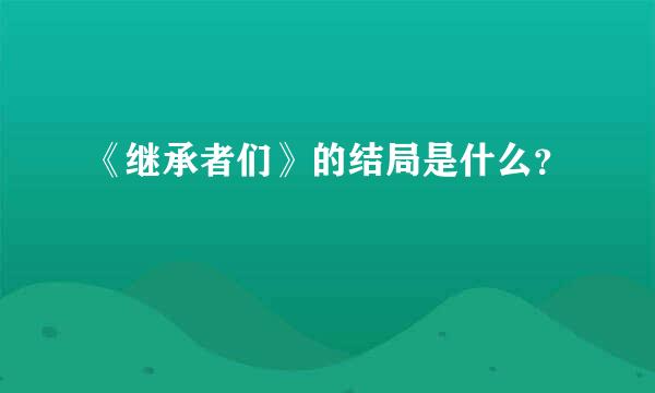 《继承者们》的结局是什么？