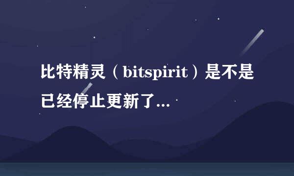 比特精灵（bitspirit）是不是已经停止更新了？开发团队是不是已经解散了？