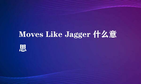 Moves Like Jagger 什么意思