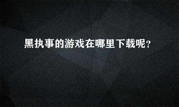 黑执事的游戏在哪里下载呢？