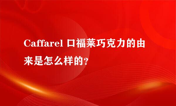 Caffarel 口福莱巧克力的由来是怎么样的？