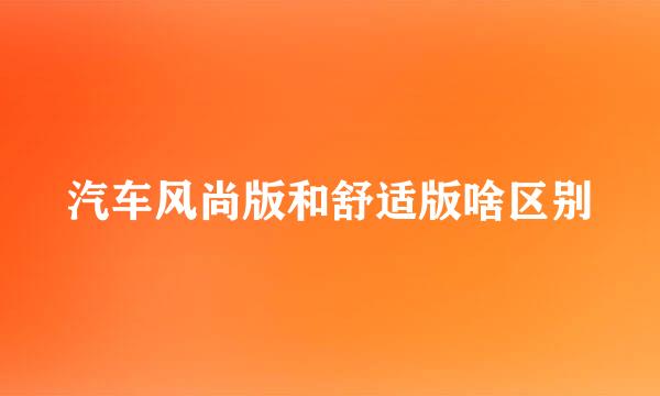 汽车风尚版和舒适版啥区别