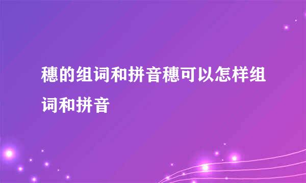 穗的组词和拼音穗可以怎样组词和拼音