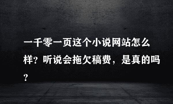 一千零一页这个小说网站怎么样？听说会拖欠稿费，是真的吗？