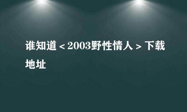 谁知道＜2003野性情人＞下载地址