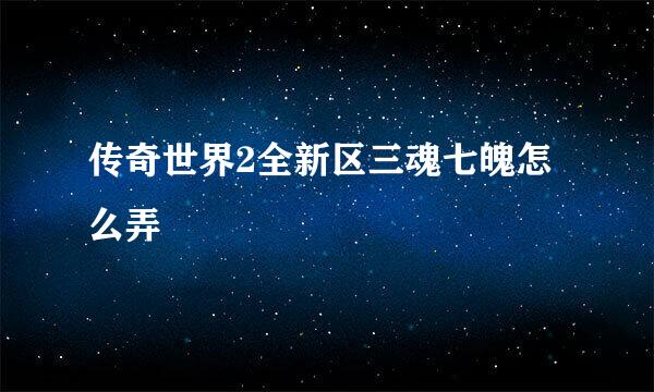 传奇世界2全新区三魂七魄怎么弄