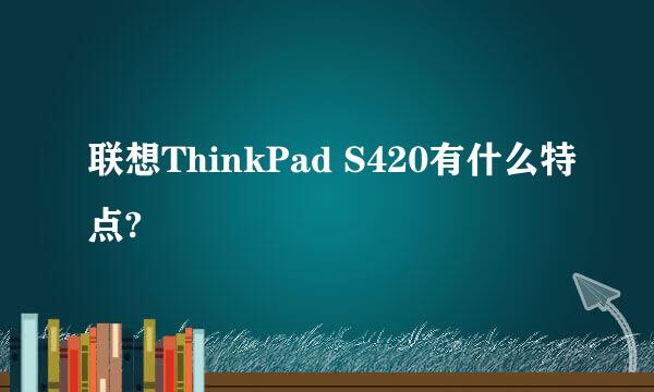 联想ThinkPad S420有什么特点?