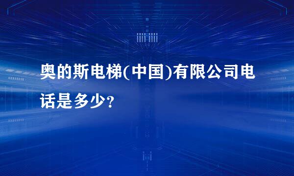 奥的斯电梯(中国)有限公司电话是多少？