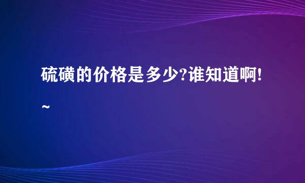 硫磺的价格是多少?谁知道啊!~