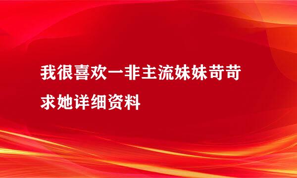 我很喜欢一非主流妹妹苛苛 求她详细资料