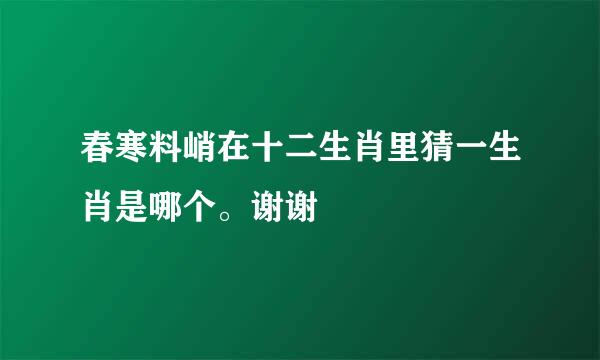 春寒料峭在十二生肖里猜一生肖是哪个。谢谢