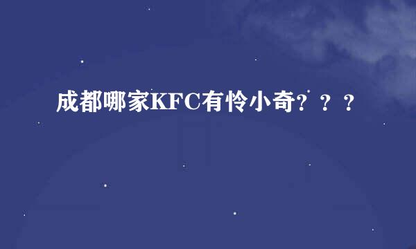 成都哪家KFC有怜小奇？？？