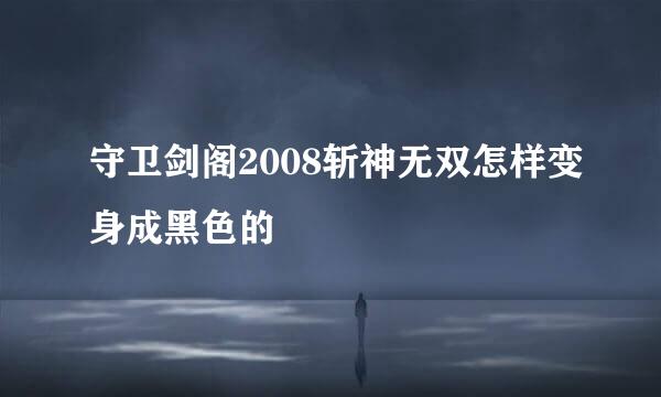 守卫剑阁2008斩神无双怎样变身成黑色的