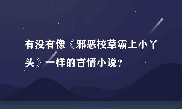 有没有像《邪恶校草霸上小丫头》一样的言情小说？