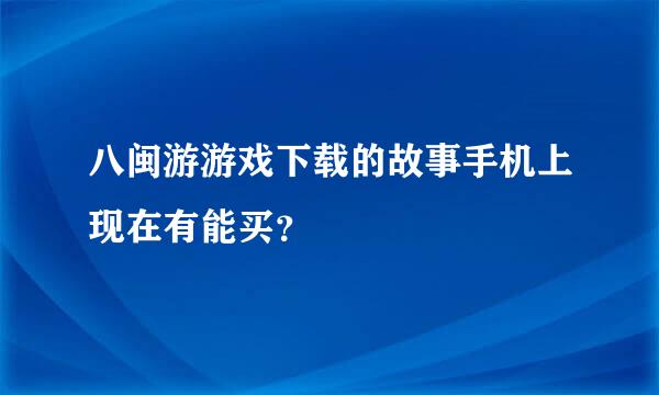 八闽游游戏下载的故事手机上现在有能买？