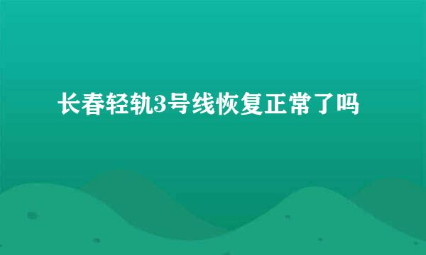 长春轻轨3号线恢复正常了吗