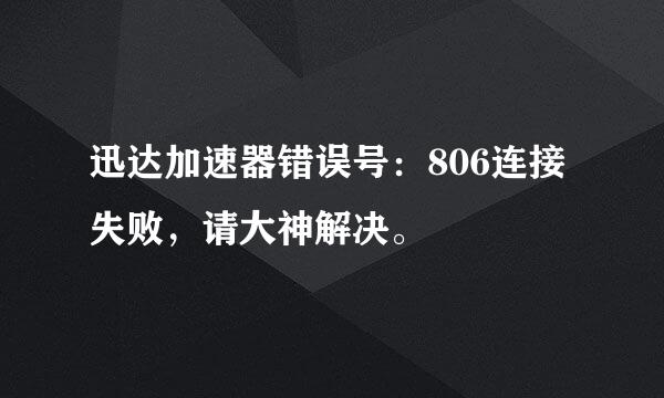 迅达加速器错误号：806连接失败，请大神解决。