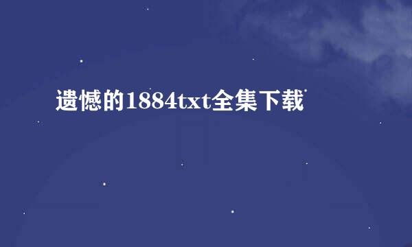 遗憾的1884txt全集下载