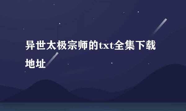 异世太极宗师的txt全集下载地址