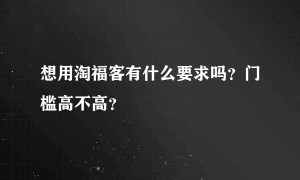 想用淘福客有什么要求吗？门槛高不高？