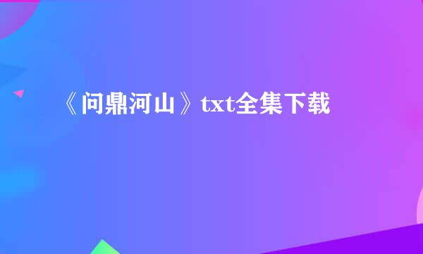 《问鼎河山》txt全集下载