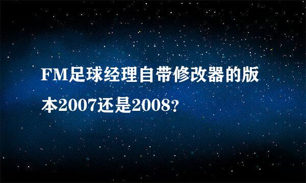 FM足球经理自带修改器的版本2007还是2008？