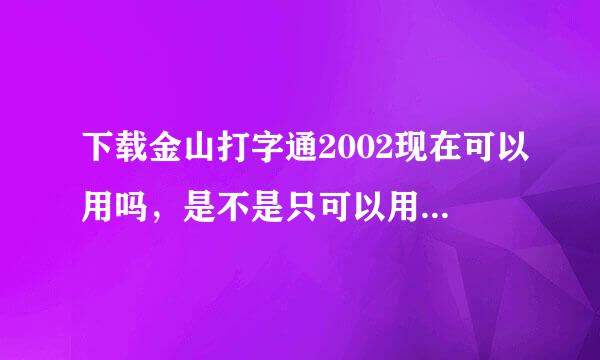 下载金山打字通2002现在可以用吗，是不是只可以用2010版本的呀