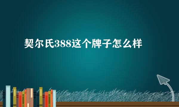 契尔氏388这个牌子怎么样