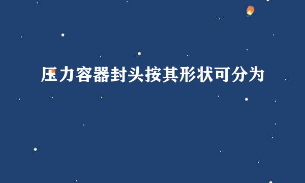 压力容器封头按其形状可分为