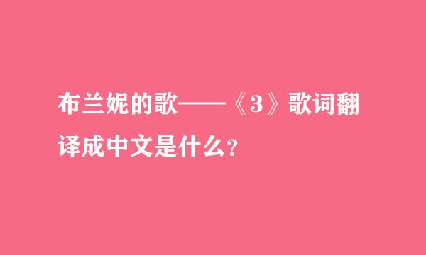 布兰妮的歌——《3》歌词翻译成中文是什么？