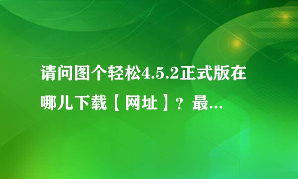 请问图个轻松4.5.2正式版在哪儿下载【网址】？最好是百度云。