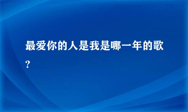 最爱你的人是我是哪一年的歌?