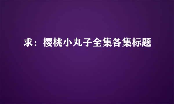 求：樱桃小丸子全集各集标题