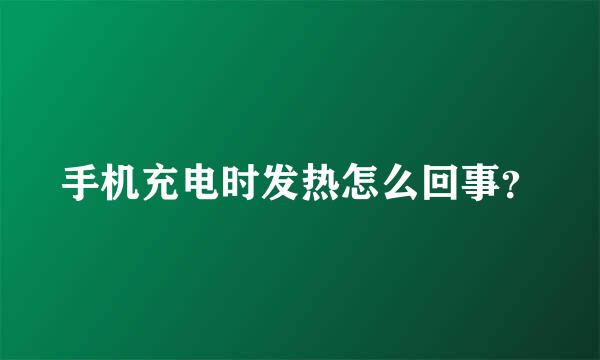 手机充电时发热怎么回事？