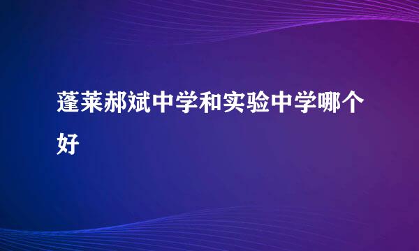 蓬莱郝斌中学和实验中学哪个好