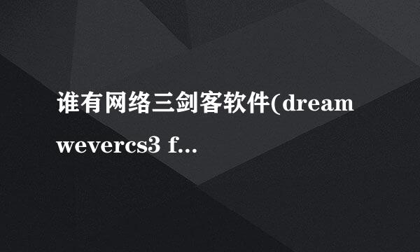 谁有网络三剑客软件(dreamwevercs3 fireworkscs3 flashcs3)的下载网站？最好不要用什么序列号的