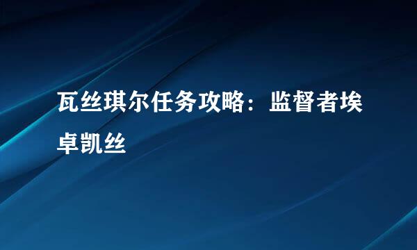 瓦丝琪尔任务攻略：监督者埃卓凯丝