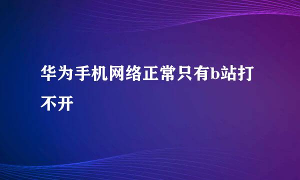 华为手机网络正常只有b站打不开