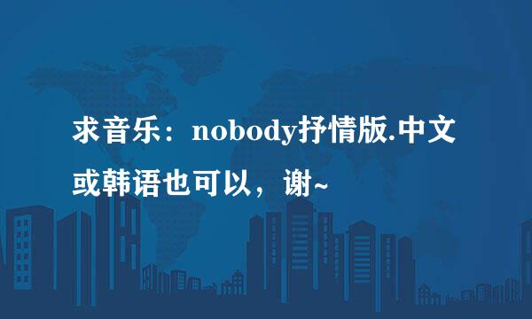 求音乐：nobody抒情版.中文或韩语也可以，谢~