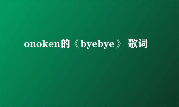 onoken的《byebye》 歌词