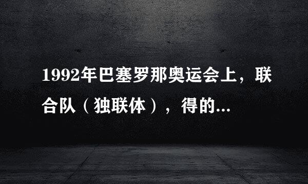 1992年巴塞罗那奥运会上，联合队（独联体），得的第一名。联合队（独联体）是什么国家啊？