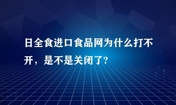 日全食进口食品网为什么打不开，是不是关闭了?