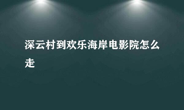 深云村到欢乐海岸电影院怎么走