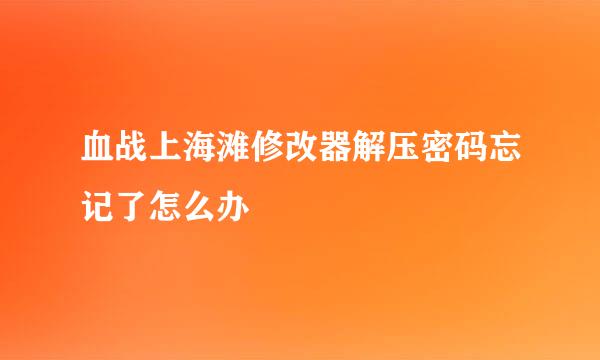 血战上海滩修改器解压密码忘记了怎么办