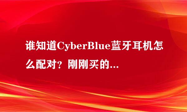 谁知道CyberBlue蓝牙耳机怎么配对？刚刚买的，还不太会用啊，高手们指教啦